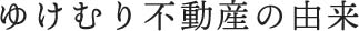 ゆけむり不動産の由来